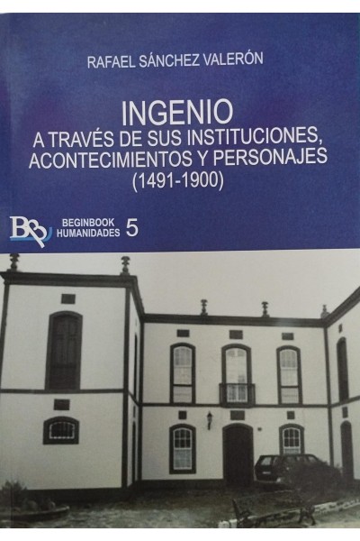 INGENIO A TRAVES DE SUS INSTITUCIONES, ACONTECIMIENTOS Y PERSONAJES (1491-1900) | Rafael Sánchez Valerón | Beginbook Editorial