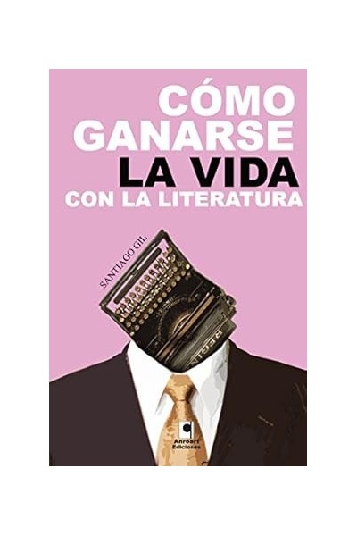 COMO GANARSE LA VIDA CON LA LITERATURA | Santiago Gil | Anroart Ediciones