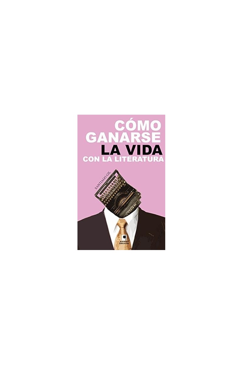 COMO GANARSE LA VIDA CON LA LITERATURA | Santiago Gil | Anroart Ediciones COMO GANARSE LA VIDA CON LA LITERATURA | Santiago Gil | Anroart Ediciones