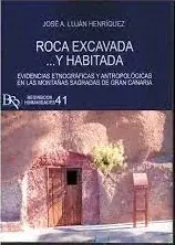 ROCA EXCAVADA... Y HABITADA. EVIDENCIAS ETNOGRÁFICAS Y ANTROPOLOGICAS EN LAS MONTAÑAS SAGRADAS DE GRAN CANARIA